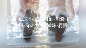 一线天小少妇-推油-刺激-同事-Spa-学姐-嫩妹-屁眼