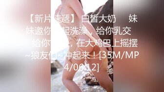 【新片速遞】 白皙大奶❤️妹妹邀你一起洗澡，给你乳交❤️给你艹逼，在大鸡巴上摇摆~狼友们~冲起来！[35M/MP4/06:12]