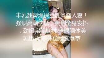 极品爆乳无毛嫩穴美女骗代价小哥哥上楼飘车 叫吃伟哥艹自己的小骚逼真要命.MP4