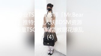 专业TSCD调教师「Mr.Bear」推特全量人妖BDSM资源 海量TSCD约炮调教眼花缭乱 (4)