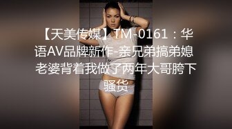 【天美传媒】TM-0161：华语AV品牌新作-亲兄弟搞弟媳 老婆背着我做了两年大哥胯下骚货