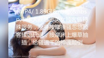 [MP4/ 1.89G]&nbsp;&nbsp;中年大叔忽悠美女顾客做特殊服务，全身按摩撩骚忽悠顾客揉奶玩逼，按摩床上爆草抽插，给骚逼干的神魂颠倒