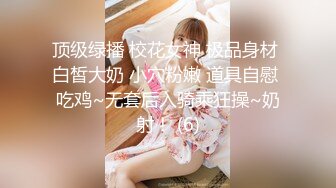 顶级绿播 校花女神 极品身材 白皙大奶 小穴粉嫩 道具自慰 吃鸡~无套后入骑乘狂操~奶射！ (6)