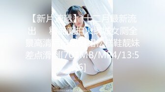 【新片速遞】 十二月最新流出❤️精品厕拍火锅城女厕全景高清后拍超短裙松糕鞋靓妹差点滑倒[701MB/MP4/13:56]