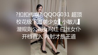 ?扣扣传媒? QQOG031 超顶校花极下海美少女▌小敏儿▌潜规则公司女网红 白丝女仆开档直入 内射才是王道