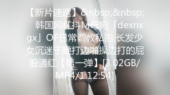 【新片速遞】&nbsp;&nbsp; ✨韩国网红抖M母狗「dexnxgx」OF日常调教私拍 长发少女沉迷于鞭打边啪操边打的屁股通红【第一弹】[3.02GB/MP4/1:12:54]