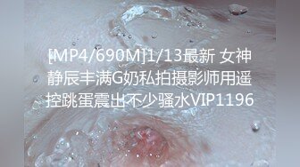 [MP4/690M]1/13最新 女神静辰丰满G奶私拍摄影师用遥控跳蛋震出不少骚水VIP1196