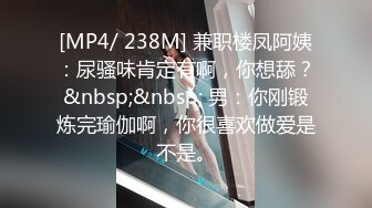 [MP4/ 238M] 兼职楼凤阿姨：尿骚味肯定有啊，你想舔？&nbsp;&nbsp; 男：你刚锻炼完瑜伽啊，你很喜欢做爱是不是。