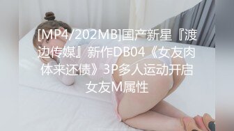 [MP4/202MB]国产新星『渡边传媒』新作DB04《女友肉体来还债》3P多人运动开启女友M属性