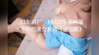 ✿91制片厂✿ KM109 调教淫水不停的美女教师《金宝娜》