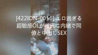 [422ION-0056] エロ過ぎる超敏感OLが彼氏に内緒で同僚と中出しSEX