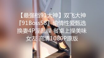 【最强档91大神】双飞大神『91Boss58』偷情性爱甄选 换妻4P淫乱操 餐桌上操美味女友 高清1080P原版