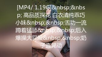 [MP4/ 1.19G]&nbsp;&nbsp; 高品质探花 白衣清纯乖巧小妹&nbsp;&nbsp;舌功一流蹲着猛舔&nbsp;&nbsp;后入爆操大屁股&nbsp;&nbsp;奶子直晃动