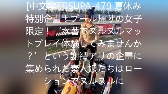 [中文字幕]SUPA-479 夏休み特別企畫！プール帰りの女子限定！‘水著でヌルヌルマットプレイ体験してみませんか？’という謝禮アリの企畫に集められた素人娘たちはローションでヌルヌルに