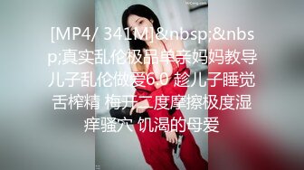 [MP4/ 341M]&nbsp;&nbsp;真实乱伦极品单亲妈妈教导儿子乱伦做爱6.0 趁儿子睡觉舌榨精 梅开二度摩擦极度湿痒骚穴 饥渴的母爱