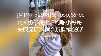 [MP4/ 629M]&nbsp;&nbsp;大奶子骚少妇约啪小哥哥 先尿尿后激情会玩胸推69活给力