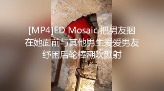 [MP4]ED Mosaic 把男友捆在她面前与其他男生爱爱男友纾困后轮棒潮吹颜射