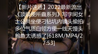 【新片速遞】2022最新流出《顶级便所蟲系列》写字间女士公共坐便刁钻坑内镜头偸拍多位气质白领方便一线天馒头鲍鱼太诱惑了[618M/MP4/27:53]