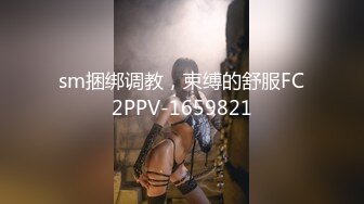 sm捆绑调教，束缚的舒服FC2PPV-1659821