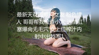 最新天花板萝莉女友 粉色情人 哥哥帮我检查小穴 迷情肛塞爆肏无毛穴 女上位榨汁内射中出特写1