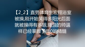 【2_2】直男体育生宏翔浴室被操,刚开始笑得多阳光后面就被操得有多狠,骚浪的帅逼样已经掌握了做0的精髓