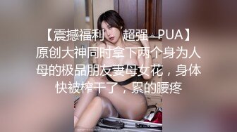 【震撼福利❤️超强✿PUA】原创大神同时拿下两个身为人母的极品朋友妻母女花，身体快被榨干了，累的腰疼