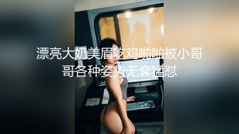 漂亮大奶美眉吃鸡啪啪被小哥哥各种姿势无套猛怼