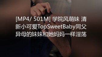 [MP4/ 501M] 学院风萌妹 清新小可爱TopSweetBaby同父异母的妹妹和她妈妈一样淫荡