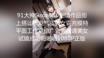 91大神Sison530剧情作品街上搭讪长发气质美女冒充模特平面工作室拍广告为由请美女试镜成功啪啪啪1080P正版