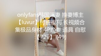 onlyfans韩国淫妻 换妻博主【luvur】付费福利 长视频合集极品身材 4P换妻 道具 自慰【72v】 (49)