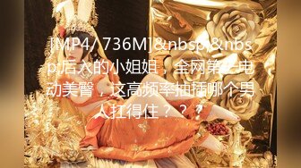 [MP4/ 736M]&nbsp;&nbsp;后入的小姐姐，全网第一电动美臀，这高频率抽插哪个男人扛得住？？？