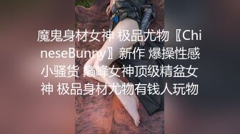 魔鬼身材女神 极品尤物〖ChineseBunny〗新作 爆操性感小骚货 巅峰女神顶级精盆女神 极品身材尤物有钱人玩物