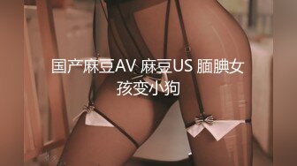 国产麻豆AV 麻豆US 腼腆女孩变小狗