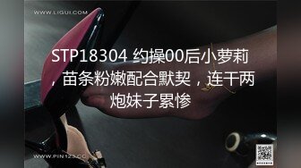 STP18304 约操00后小萝莉，苗条粉嫩配合默契，连干两炮妹子累惨