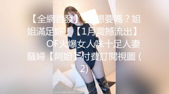 【全網首發】⚡⚡想要嗎？姐姐滿足妳！【1月震撼流出】♈ ♈ OF火爆女人味十足人妻騷婦【阿姐】付費訂閱視圖 (2)