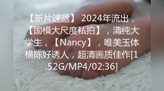 【新片速遞】 2024年流出，【国模大尺度私拍】，清纯大学生，【Nancy】，唯美玉体横陈好诱人，超清画质佳作[1.52G/MP4/02:36]