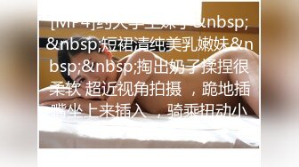 清纯且可爱小美女，一对吊钟乳，和男友在酒店把玩双峰，无套多姿势爆插