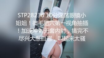 STP28236 10分淫荡眼镜小姐姐！微毛肥穴第一视角抽插！加速冲刺无套内射，搞完不尽兴大葱自慰，叫起来太骚