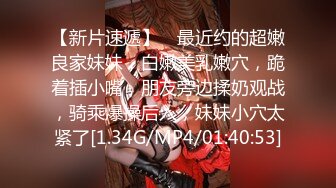 【新片速遞】 ❤最近约的超嫩良家妹妹，白嫩美乳嫩穴，跪着插小嘴，朋友旁边揉奶观战，骑乘爆操后入，妹妹小穴太紧了[1.34G/MP4/01:40:53]