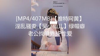 [MP4/407MB]【推特网黄】淫乱骚妻【吴小仙儿】绿帽癖老公找单男3P性爱