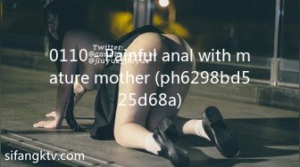 0110 - Painful anal with mature mother (ph6298bd525d68a)