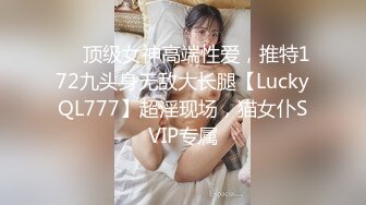 ✅✅顶级女神高端性爱，推特172九头身无敌大长腿【LuckyQL777】超淫现场，猫女仆SVIP专属