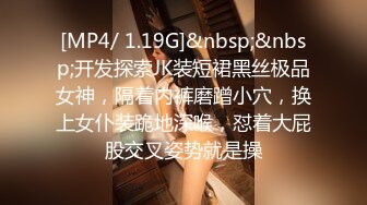 [MP4/ 1.19G]&nbsp;&nbsp;开发探索JK装短裙黑丝极品女神，隔着内裤磨蹭小穴，换上女仆装跪地深喉，怼着大屁股交叉姿势就是操