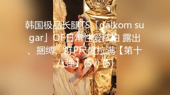 韩国极品长腿TS「dalkom sugar」OF日常性爱私拍 露出、捆缚、群P尺度拉满【第十八弹】(5v) (5)