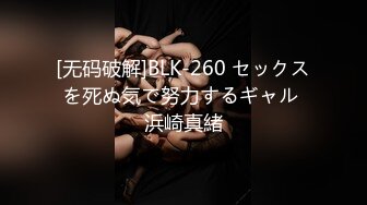 [无码破解]BLK-260 セックスを死ぬ気で努力するギャル 浜崎真緒