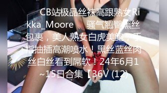 ❤️CB站极品丝袜高跟熟女Rikka_Moore❤️骚气翘臀黑丝包裹，美人熟女白虎美鲍，手指抽插高潮喷水！黑丝蓝丝肉丝白丝看到屌软！24年6月1~15日合集【36V (12)