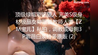 顶级绿帽刷锅狠人 完美S级身材极品女神眼镜教师人妻【ZM宝儿】私拍，调教成母狗3P紫薇白浆特多原版 (2)