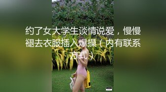 约了女大学生谈情说爱，慢慢褪去衣服插入爆操（内有联系方式）