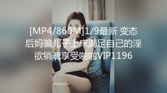 [MP4/860M]1/9最新 变态后妈骗儿子上床满足自己的淫欲销魂享受啪啪VIP1196