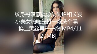 纹身哥暗藏摄像头偷拍和长发小美女啪啪先打一炮洗个澡❤️换上黑丝再干一炮[MP4/1120MB]